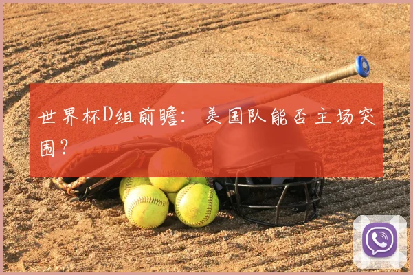 世界杯D组前瞻：美国队能否主场突围？
