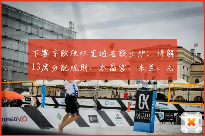 下赛季欧联杯直通名额出炉:详解13席分配规则,水晶宫、米兰、尤文前景如何?