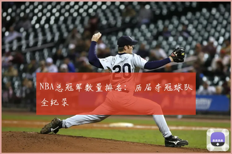 NBA总冠军数量排名：历届夺冠球队全纪录