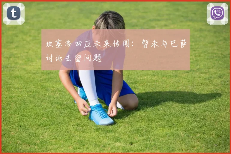 坎塞洛回应未来传闻：暂未与巴萨讨论去留问题