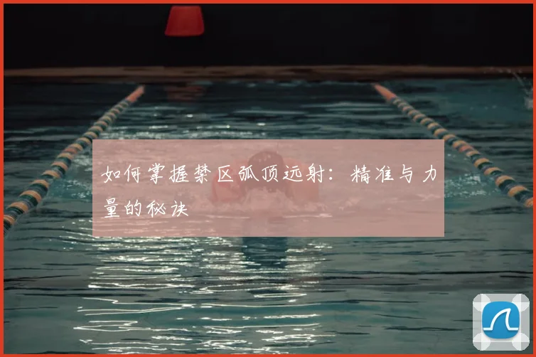 如何掌握禁区弧顶远射：精准与力量的秘诀