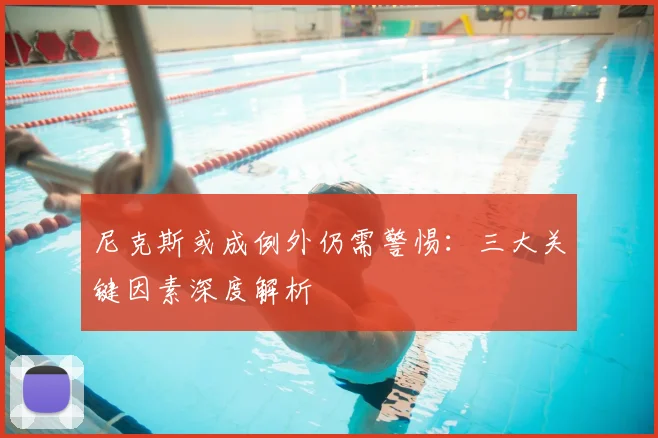 尼克斯或成例外仍需警惕：三大关键因素深度解析