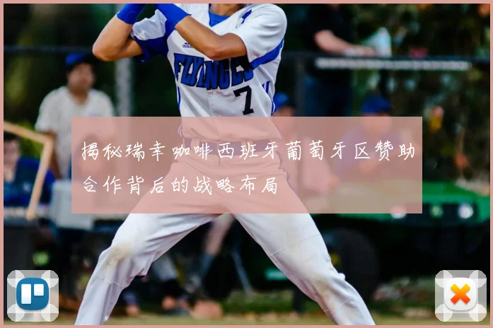 揭秘瑞幸咖啡西班牙葡萄牙区赞助合作背后的战略布局
