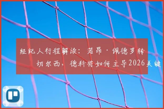 经纪人行程解读：若昂·佩德罗转会切尔西，德科将如何主导2026关键谈判？