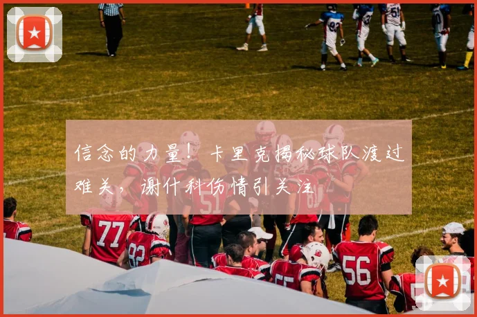 信念的力量！卡里克揭秘球队渡过难关，谢什科伤情引关注