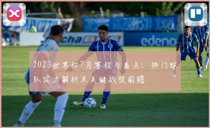 2023世界杯7月赛程与看点：热门球队实力解析及关键战役前瞻