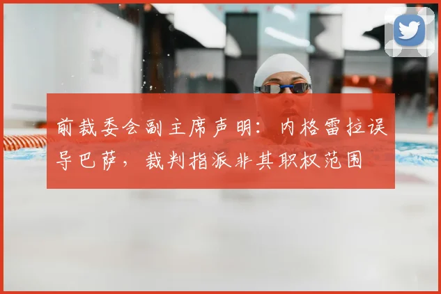 前裁委会副主席声明：内格雷拉误导巴萨，裁判指派非其职权范围