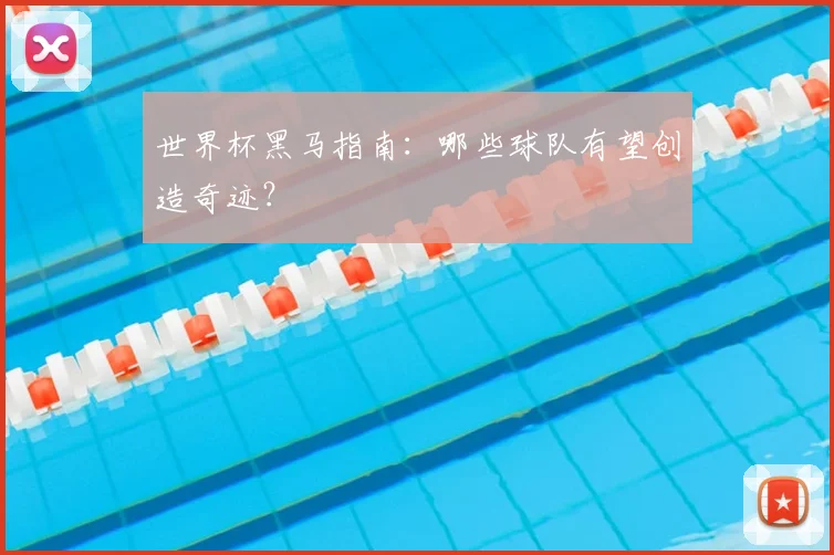 世界杯黑马指南：哪些球队有望创造奇迹？