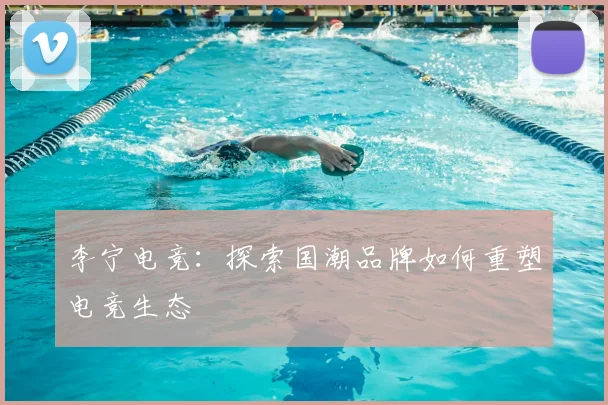 李宁电竞：探索国潮品牌如何重塑电竞生态