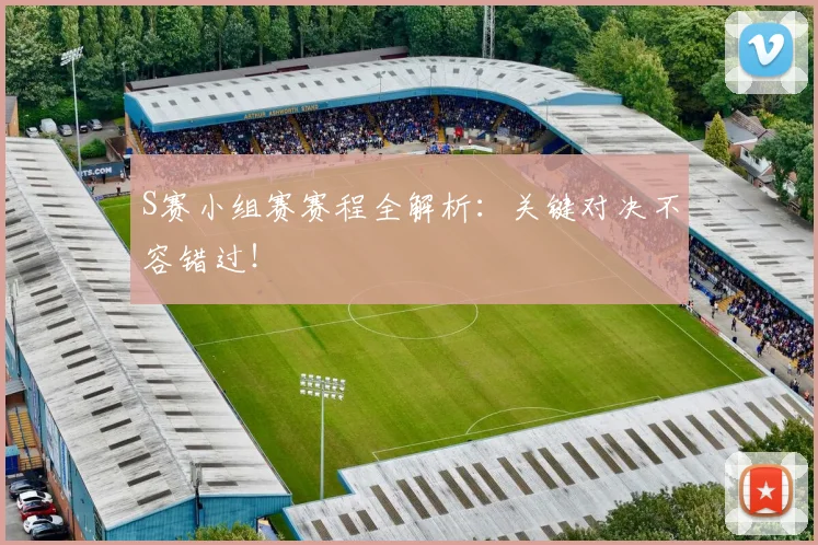 S赛小组赛赛程全解析：关键对决不容错过！