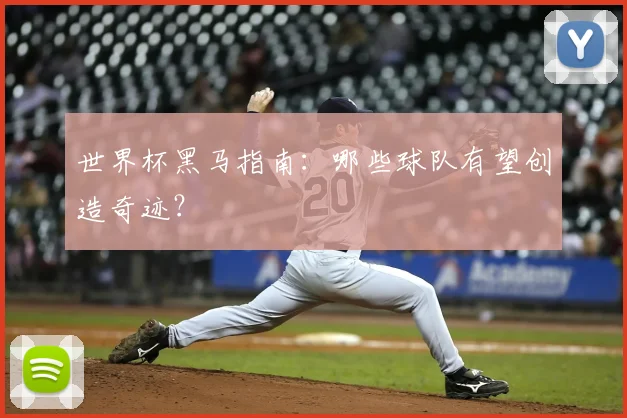世界杯黑马指南：哪些球队有望创造奇迹？